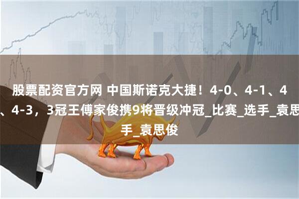 股票配资官方网 中国斯诺克大捷！4-0、4-1、4-2、4-3，3冠王傅家俊携9将晋级冲冠_比赛_选手_袁思俊