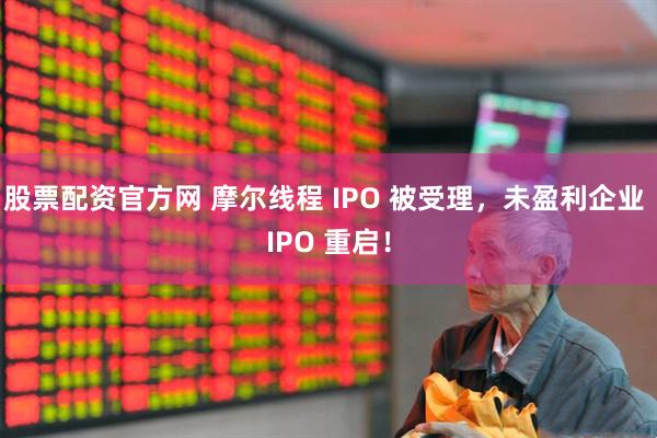 股票配资官方网 摩尔线程 IPO 被受理，未盈利企业 IPO 重启！