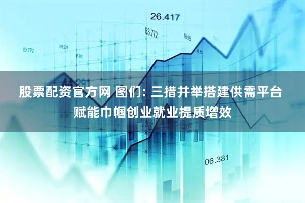 股票配资官方网 图们: 三措并举搭建供需平台 赋能巾帼创业就业提质增效