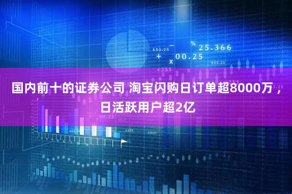国内前十的证券公司 淘宝闪购日订单超8000万 , 日活跃用户超2亿