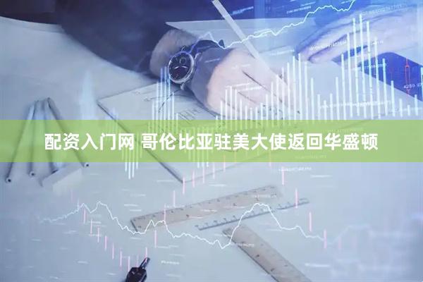 配资入门网 哥伦比亚驻美大使返回华盛顿