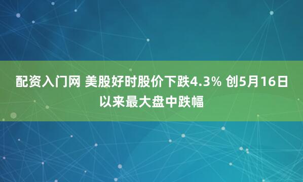 配资入门网 美股好时股价下跌4.3% 创5月16日以来最大盘中跌幅