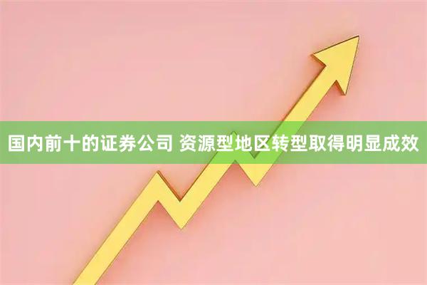 国内前十的证券公司 资源型地区转型取得明显成效