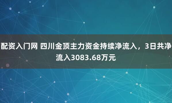 配资入门网 四川金顶主力资金持续净流入，3日共净流入3083.68万元