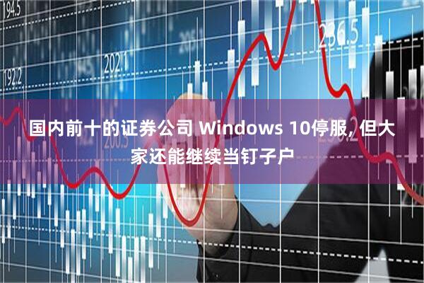 国内前十的证券公司 Windows 10停服, 但大家还能继续当钉子户