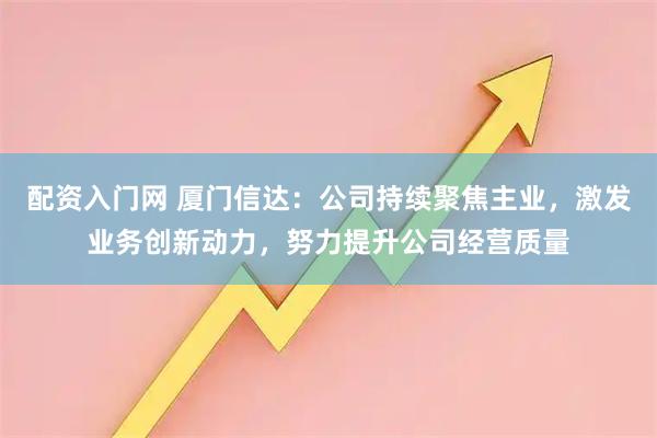 配资入门网 厦门信达：公司持续聚焦主业，激发业务创新动力，努力提升公司经营质量