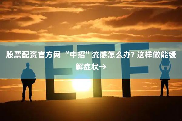 股票配资官方网 “中招”流感怎么办? 这样做能缓解症状→