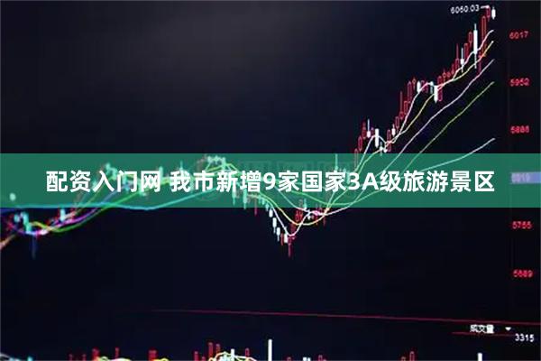 配资入门网 我市新增9家国家3A级旅游景区