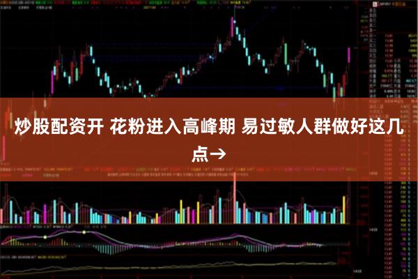 炒股配资开 花粉进入高峰期 易过敏人群做好这几点→