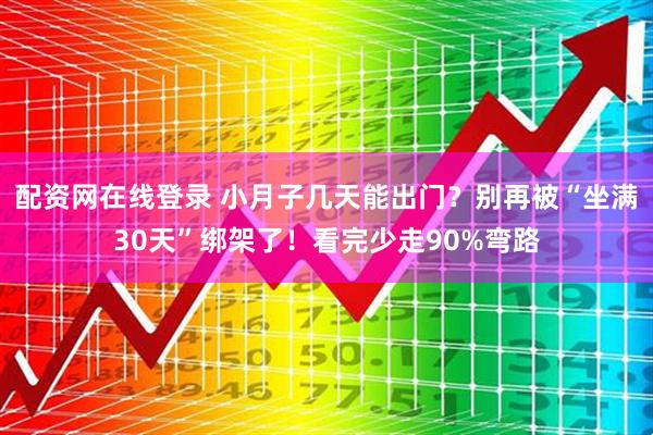 配资网在线登录 小月子几天能出门？别再被“坐满30天”绑架了！看完少走90%弯路