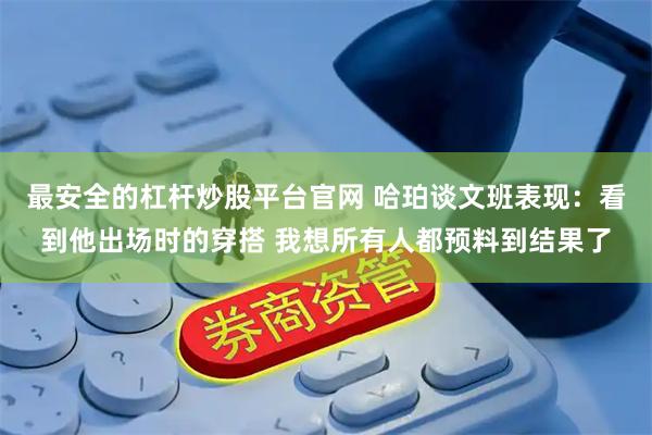 最安全的杠杆炒股平台官网 哈珀谈文班表现：看到他出场时的穿搭 我想所有人都预料到结果了